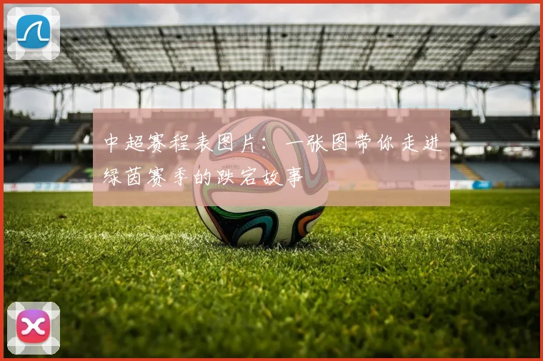中超赛程表图片:一张图带你走进绿茵赛季的跌宕故事