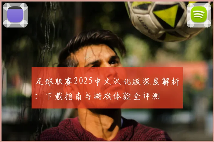 足球联赛2025中文汉化版深度解析：下载指南与游戏体验全评测