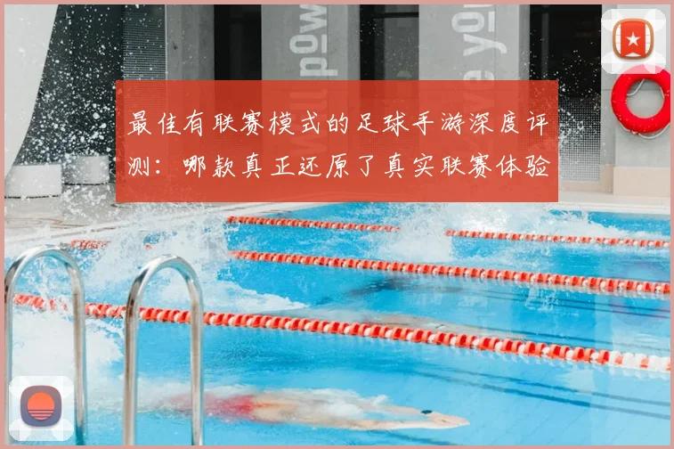 最佳有联赛模式的足球手游深度评测：哪款真正还原了真实联赛体验？