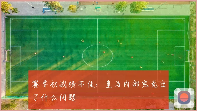 赛季初战绩不佳,皇马内部究竟出了什么问题