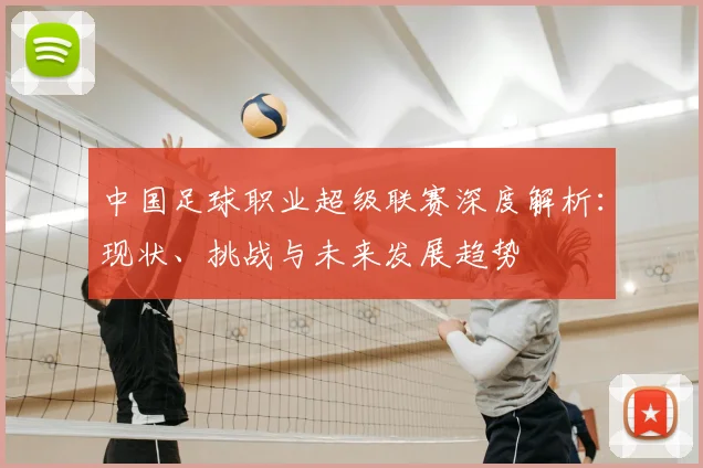 中国足球职业超级联赛深度解析:现状、挑战与未来发展趋势