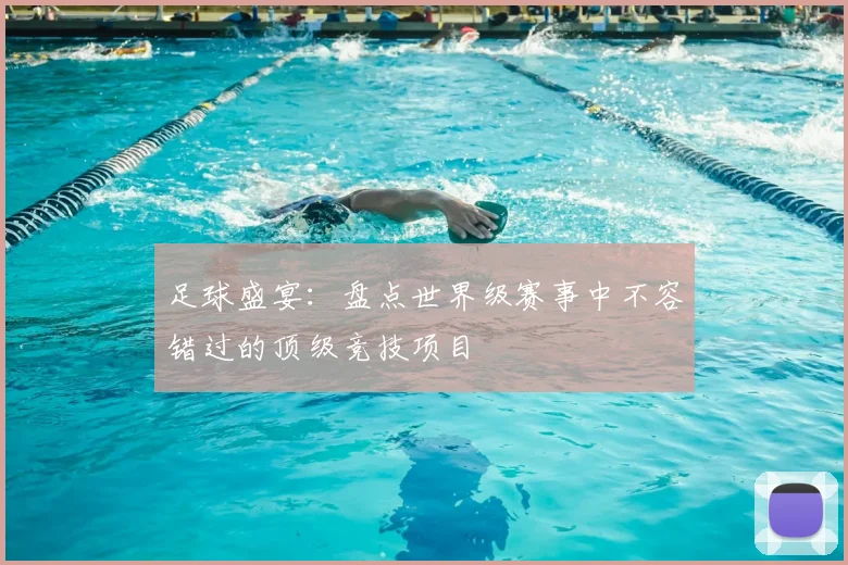 足球盛宴：盘点世界级赛事中不容错过的顶级竞技项目