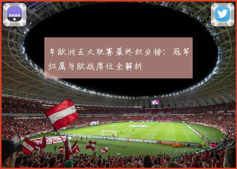 年欧洲五大联赛最终积分榜:冠军归属与欧战席位全解析