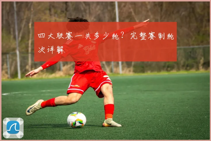四大联赛一共多少轮?完整赛制轮次详解