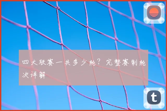四大联赛一共多少轮？完整赛制轮次详解